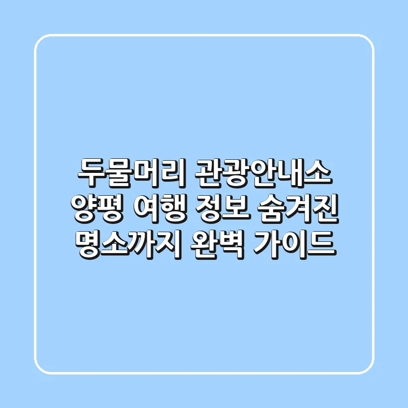 두물머리 관광안내소 | 양평 여행 정보, 숨겨진 명소까지 완벽 가이드!
