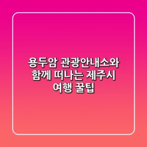 용두암 관광안내소와 함께 떠나는 제주시 여행 꿀팁