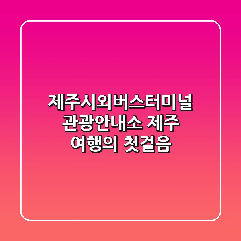 제주시외버스터미널 관광안내소: 제주 여행의 첫걸음!
