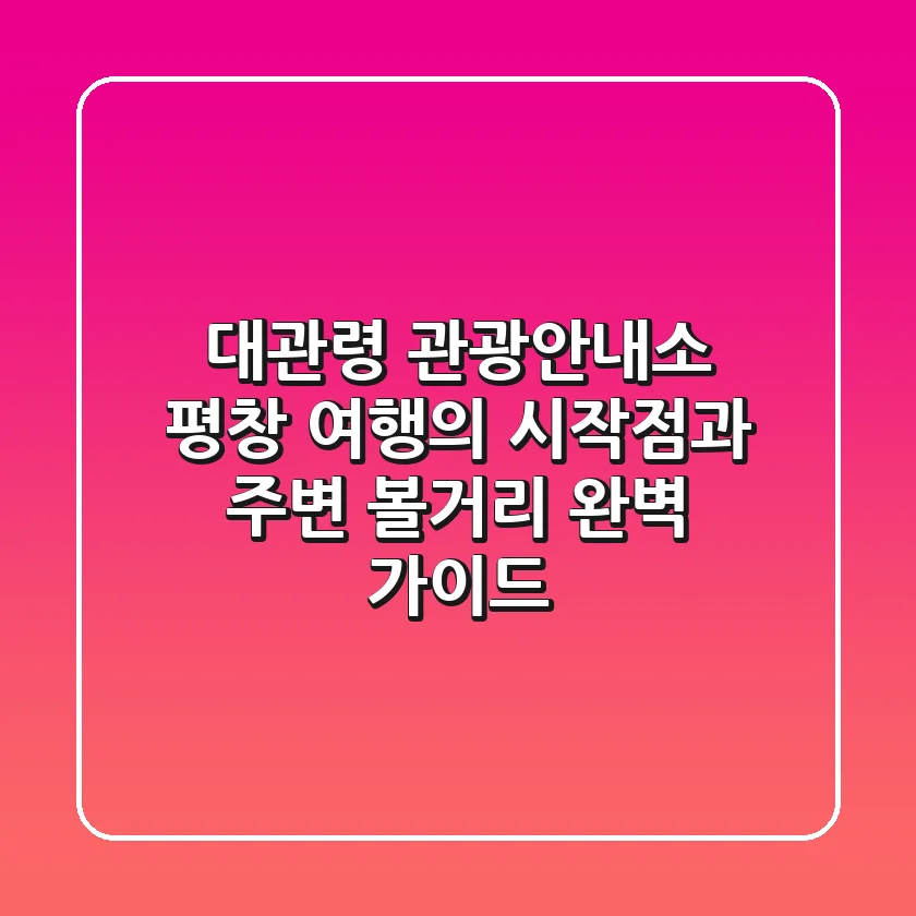 대관령 관광안내소: 평창 여행의 시작점과 주변 볼거리 완벽 가이드