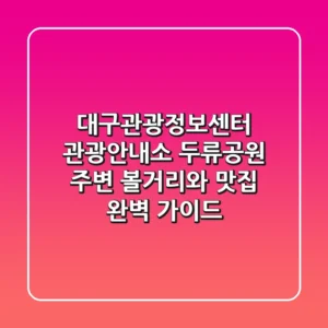대구관광정보센터 관광안내소 | 두류공원 주변 볼거리와 맛집 완벽 가이드