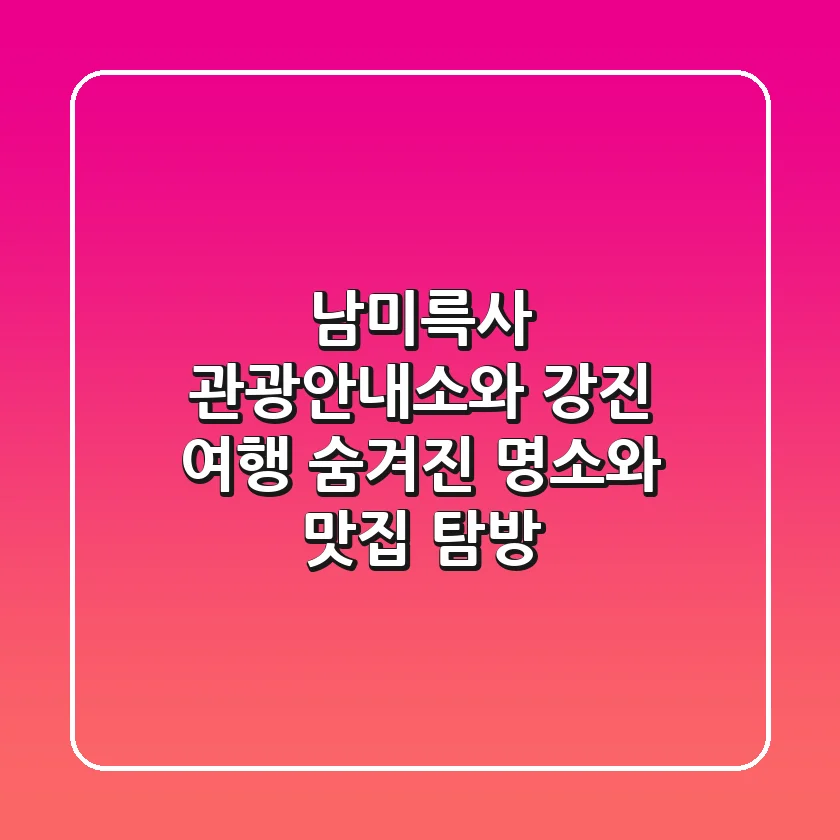 남미륵사 관광안내소와 강진 여행: 숨겨진 명소와 맛집 탐방