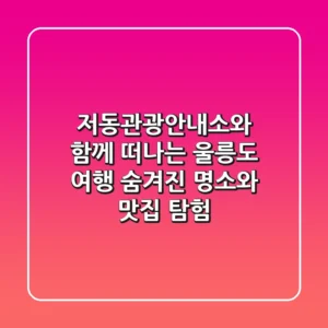 저동관광안내소와 함께 떠나는 울릉도 여행: 숨겨진 명소와 맛집 탐험