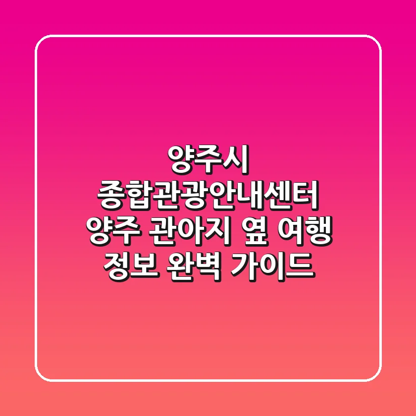 양주시 종합관광안내센터: 양주 관아지 옆 여행 정보 완벽 가이드