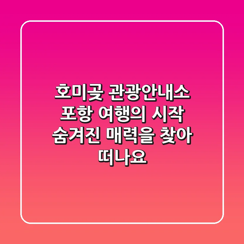호미곶 관광안내소: 포항 여행의 시작, 숨겨진 매력을 찾아 떠나요!