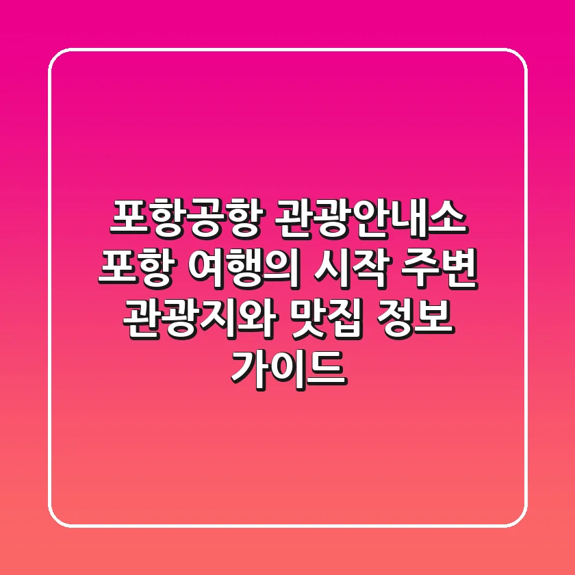 포항공항 관광안내소: 포항 여행의 시작, 주변 관광지와 맛집 정보 가이드