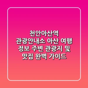 천안아산역 관광안내소 | 아산 여행 정보, 주변 관광지 및 맛집 완벽 가이드