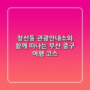 창선동 관광안내소와 함께 떠나는 부산 중구 여행 코스!