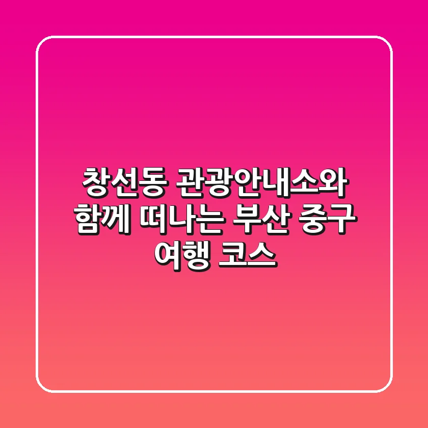 창선동 관광안내소와 함께 떠나는 부산 중구 여행 코스!