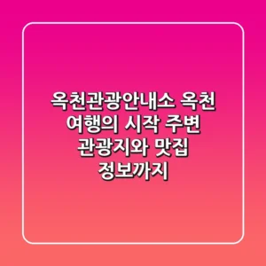 옥천관광안내소: 옥천 여행의 시작, 주변 관광지와 맛집 정보까지!