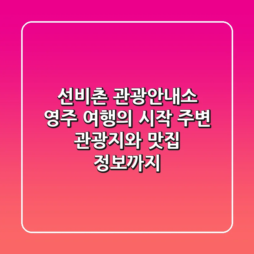 선비촌 관광안내소 | 영주 여행의 시작, 주변 관광지와 맛집 정보까지!