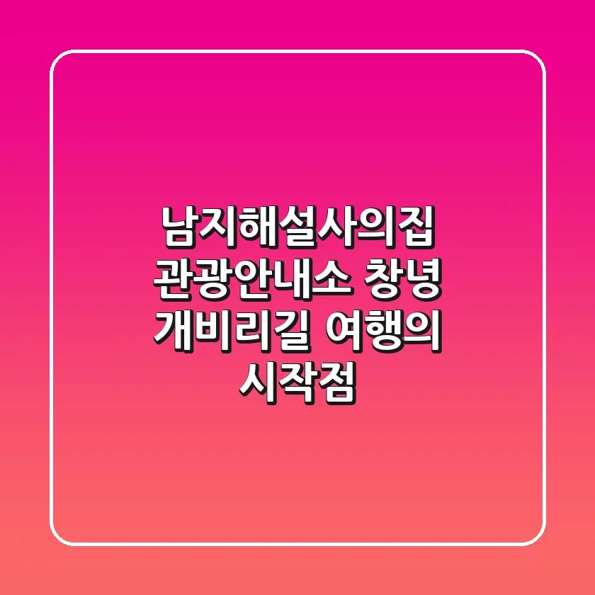 남지해설사의집 관광안내소: 창녕 개비리길 여행의 시작점