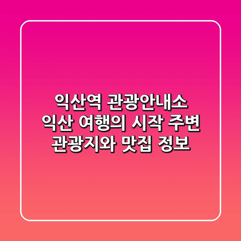 익산역 관광안내소 | 익산 여행의 시작, 주변 관광지와 맛집 정보