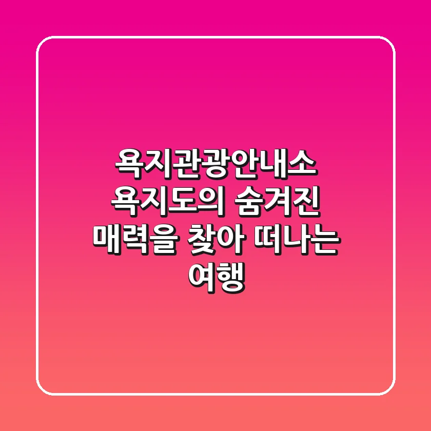 욕지관광안내소 | 욕지도의 숨겨진 매력을 찾아 떠나는 여행!
