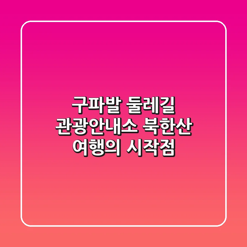 구파발 둘레길 관광안내소: 북한산 여행의 시작점
