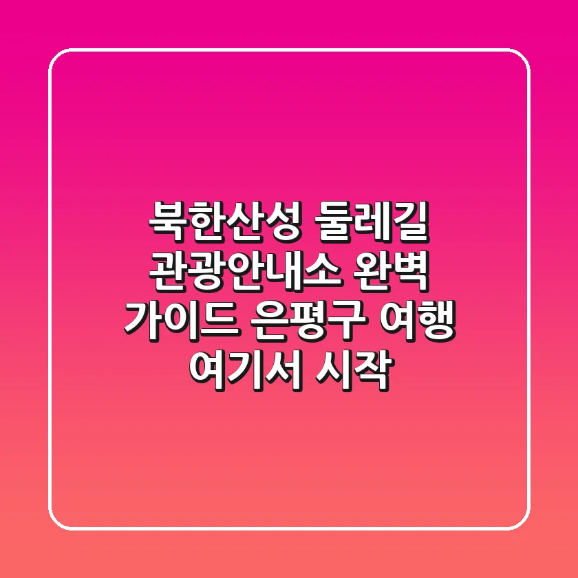 북한산성 둘레길 관광안내소 완벽 가이드: 은평구 여행, 여기서 시작!