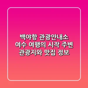 백야항 관광안내소: 여수 여행의 시작, 주변 관광지와 맛집 정보!