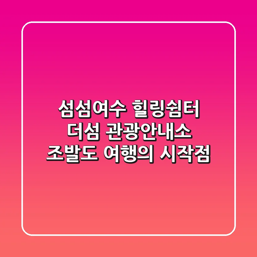 섬섬여수 힐링쉼터 더섬 관광안내소: 조발도 여행의 시작점