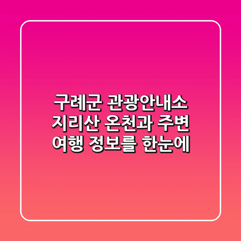 구례군 관광안내소: 지리산 온천과 주변 여행 정보를 한눈에!