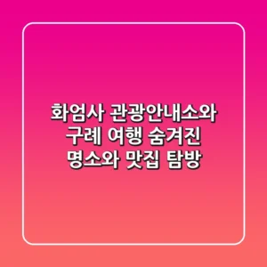 화엄사 관광안내소와 구례 여행: 숨겨진 명소와 맛집 탐방!