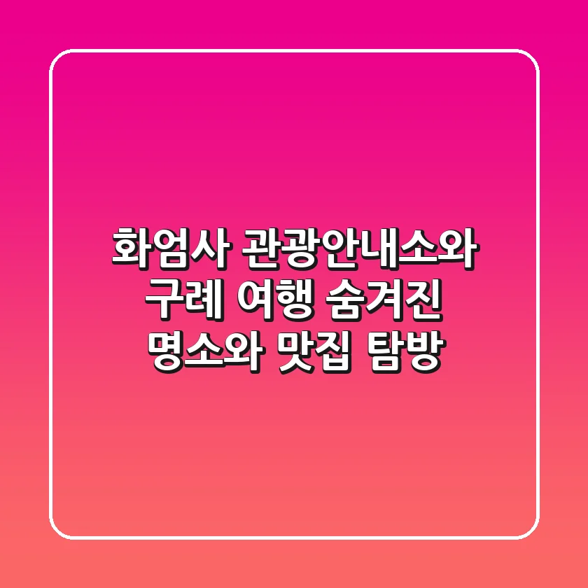 화엄사 관광안내소와 구례 여행: 숨겨진 명소와 맛집 탐방!