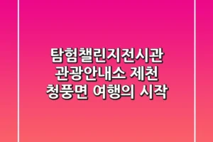 탐험챌린지전시관 관광안내소: 제천 청풍면 여행의 시작!