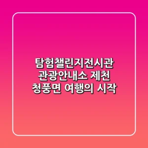 탐험챌린지전시관 관광안내소: 제천 청풍면 여행의 시작!