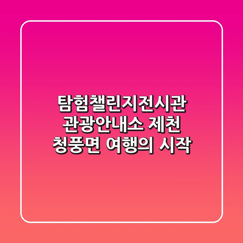 탐험챌린지전시관 관광안내소: 제천 청풍면 여행의 시작!