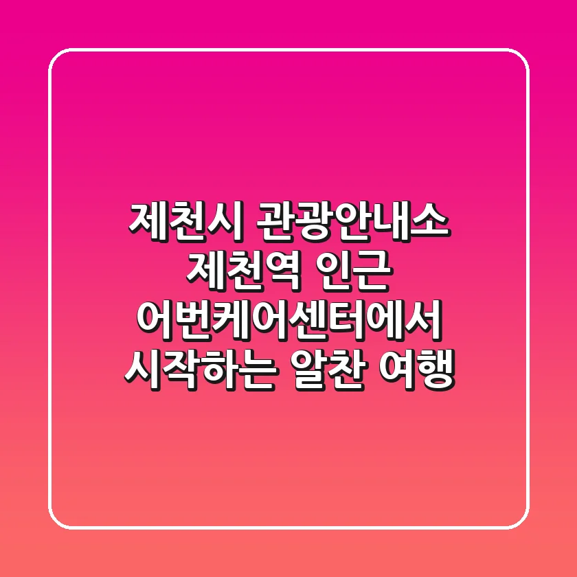 제천시 관광안내소, 제천역 인근 어번케어센터에서 시작하는 알찬 여행!