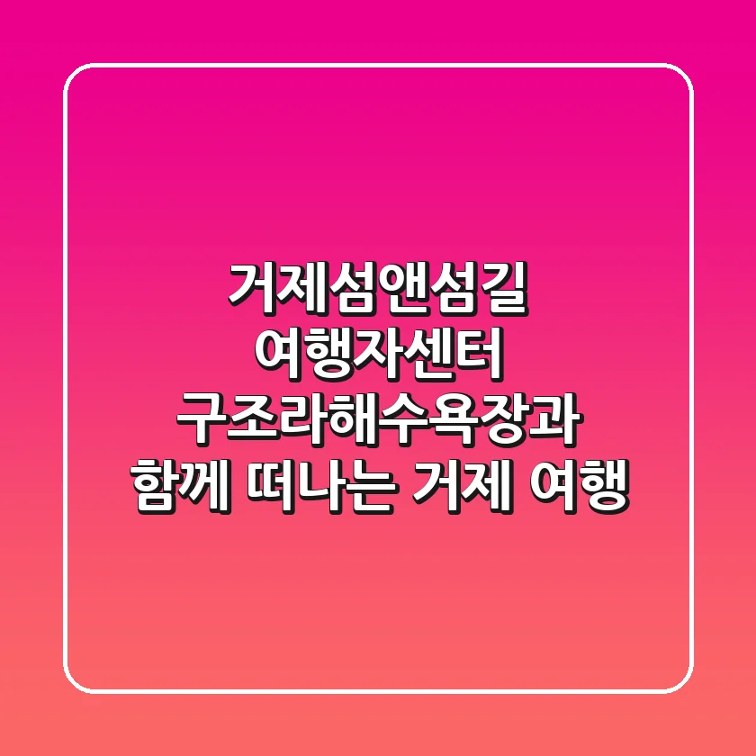 거제섬앤섬길 여행자센터: 구조라해수욕장과 함께 떠나는 거제 여행